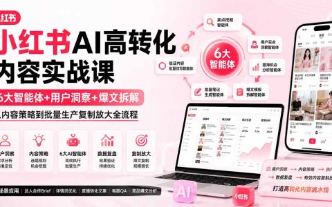 小红书AI高转化实战课：6大智能体+用户洞察+爆文拆解，从内容策略到批量生产复制放大全流程