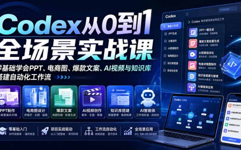 Codex全场景实战课：零基础学PPT电商图爆款文案AI视频知识库，搭建自动化工作流