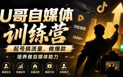 U哥自媒体训练营：起号搞流量做爆款，零基础到瓶颈突破实战课