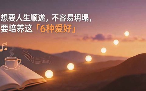 人生顺遂不坍塌的6种爱好：运动、沉浸、构建、表达、连接、赚钱