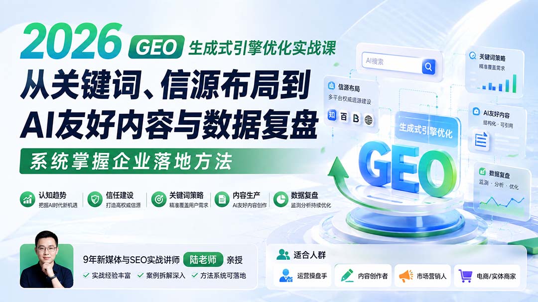 2026 GEO生成式引擎优化实战课：AI搜索流量、信源布局与关键词挖掘落地全攻略