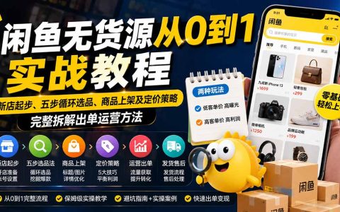闲鱼无货源从0到1实战教程：新店起步+5步选品法+上架定价运营出单全攻略