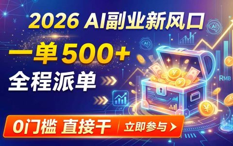 2026年AI副业新风口：一单500方法全程派单，0基础打字就能做