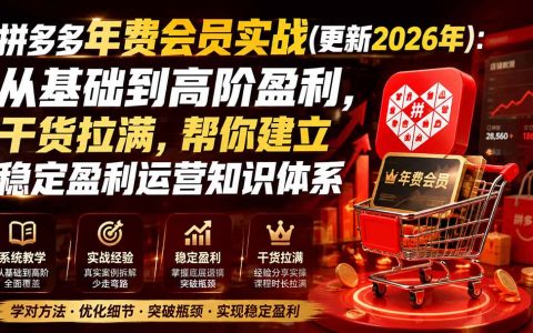 拼多多年费会员实战2026：底层逻辑优化与稳定盈利运营体系