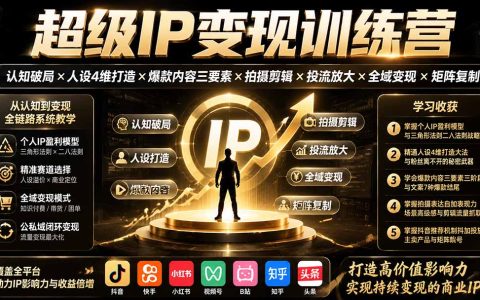 超级IP变现训练营：人设4维打造×爆款内容×抖音投流×全域变现