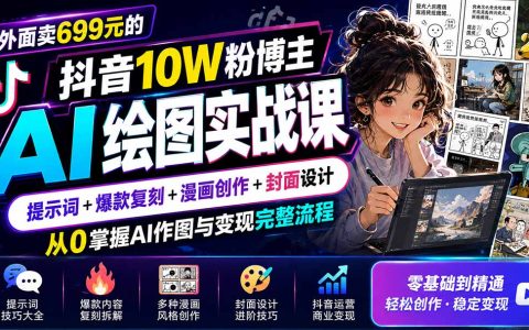 抖音AI绘图变现课：提示词+爆款漫画复刻+封面设计，从0掌握AI作图全流程