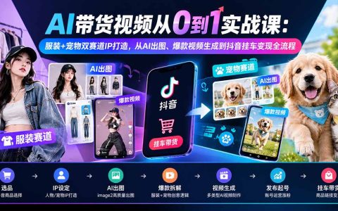 AI带货视频实战课：服装宠物IP打造，AI出图到抖音挂车变现全流程