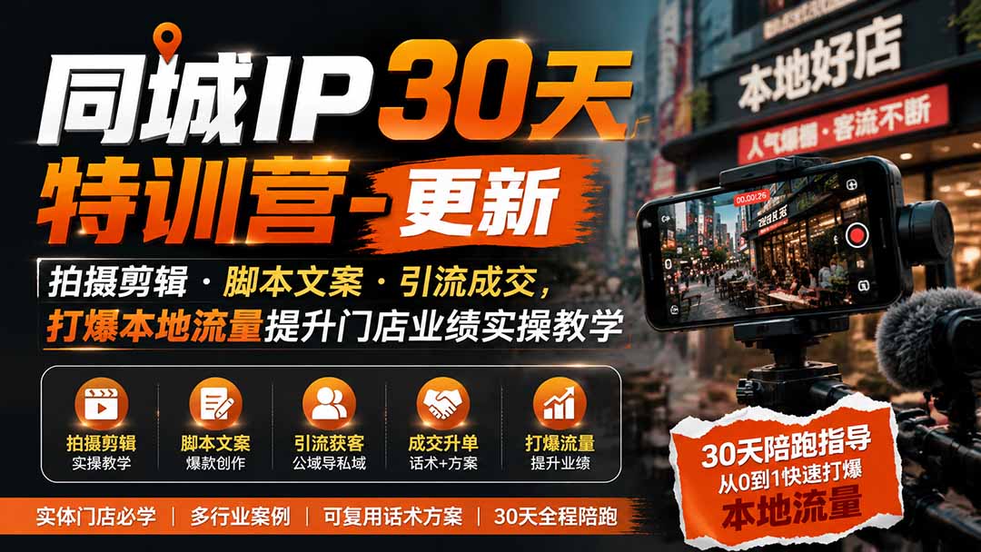 同城IP30天特训营：拍摄剪辑+脚本文案+引流成交，实体店短视频获客与门店业绩提升实操
