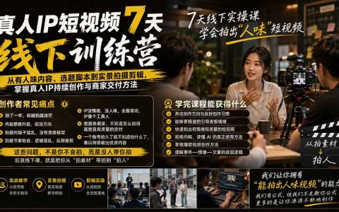 真人IP短视频7天训练营：事件+情绪+文案脚本，实景拍摄剪辑与商家直播交付