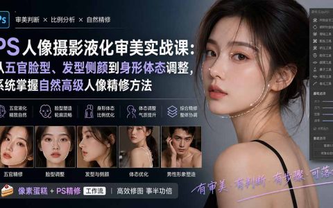 PS人像液化实战课：五官脸型发型身形精修，系统掌握自然高级人像液化方法