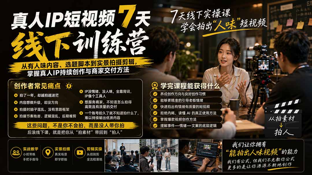 真人IP短视频7天训练营：事件+情绪+文案脚本，实景拍摄剪辑与商家直播交付