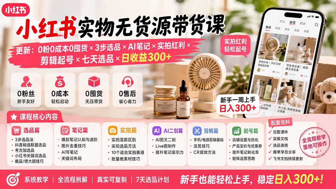小红书实物无货源带货课：0粉低成本选品×AI笔记×实拍剪辑起号，新手变现300方法