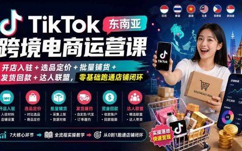 TikTok东南亚跨境电商实操课：开店入驻+选品定价+铺货+发货回款+达人联盟，零基础跑通店铺闭环