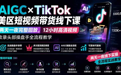 AIGC×TikTok美区短视频带货线下课回放，12小时爆款选品与店铺运营全流程