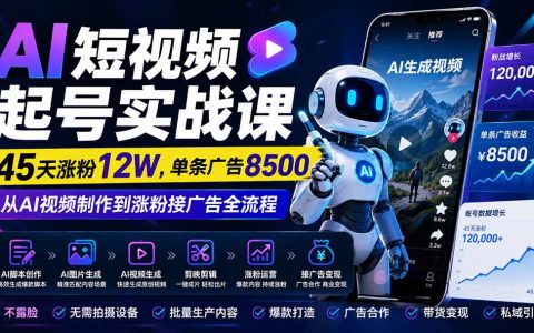 AI短视频起号实战：45天涨粉12W，AI工具做视频变现接广告全流程