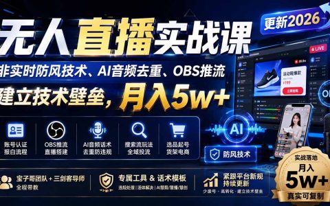 无人直播实战课8月更新：AI音频去重+OBS推流防风技术，快手抖音带货变现5w+