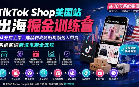 TikTok Shop美国站出海训练营：从开店上架到达人带货，系统跑通跨境电商全流程