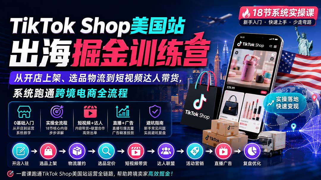 TikTok Shop美国站出海训练营：从开店上架到达人带货，系统跑通跨境电商全流程