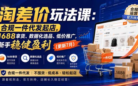 淘差价玩法课：1688一件代发合规起店，数据化选品与低价推广，新手稳健盈利