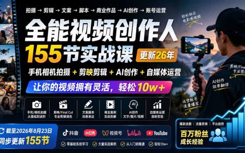 全能视频创作人155节实战课：手机相机拍摄+剪映AI创作+自媒体运营，零基础到10w+爆款