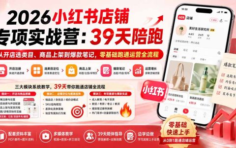 2026小红书开店实战营39天陪跑：零基础选类目上架商品做爆款笔记，跑通店铺运营全流程