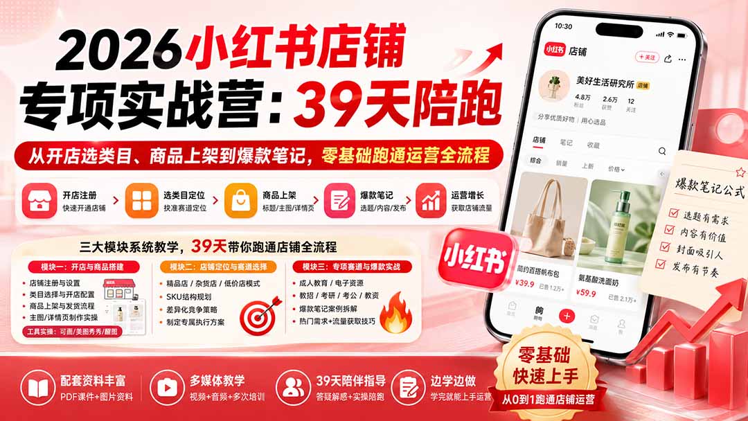 2026小红书开店实战营39天陪跑：零基础选类目上架商品做爆款笔记，跑通店铺运营全流程
