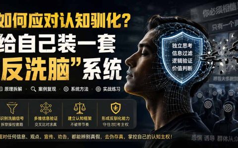 如何应对认知驯化？反洗脑系统实操指南：破解信息操控与思维陷阱