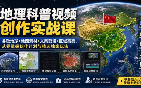 地理科普视频制作课：谷歌地球+地图素材+剪辑+区域高亮，零基础玩转伙伴计划与精选独家