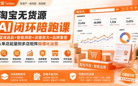 淘宝无货源AI陪跑课：蓝海选品测款+流量放大+品牌矩阵，从单店到多店规模化运营