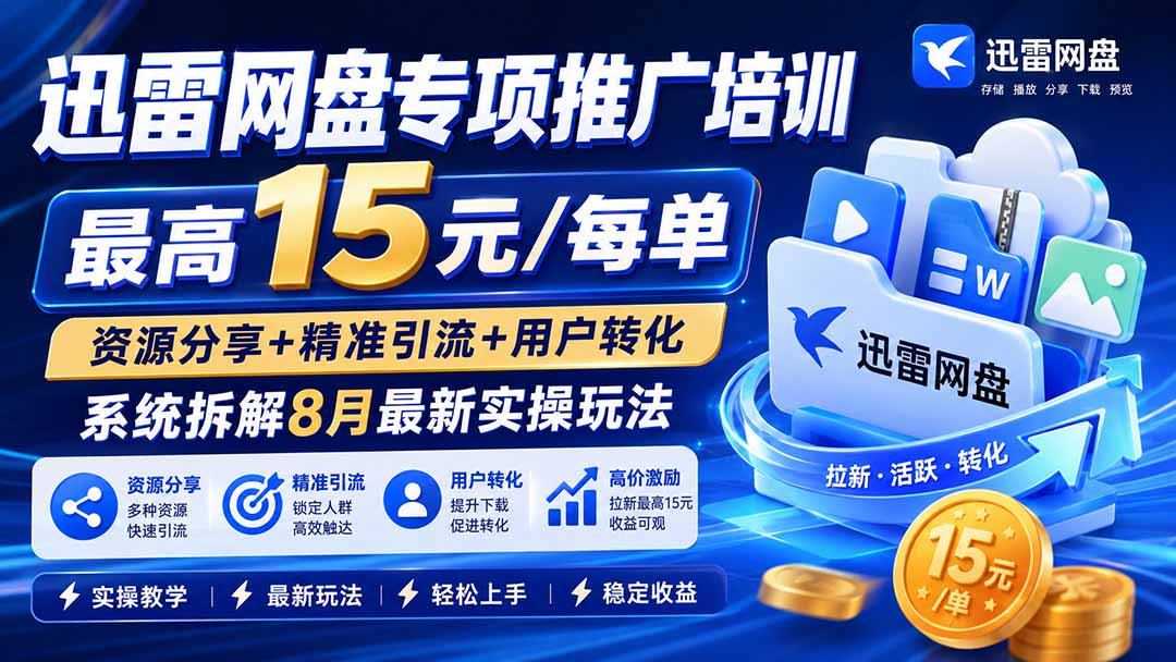 迅雷网盘推广培训：最新15元/单拉新技巧，资源分享+精准引流+用户转化实操