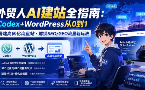 外贸人AI建站全指南：Codex+WordPress从0到1搭建高转化询盘站，解锁SEO/GEO流量新玩法
