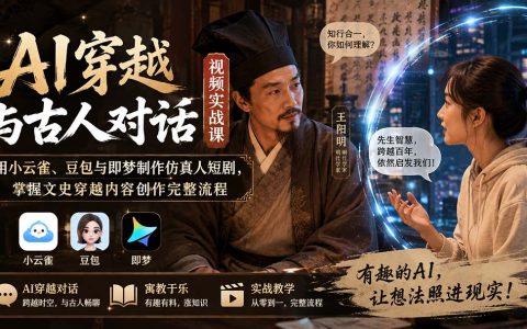 AI穿越短剧实战课：小云雀豆包即梦制作仿真人对话视频，零基础学文史创作