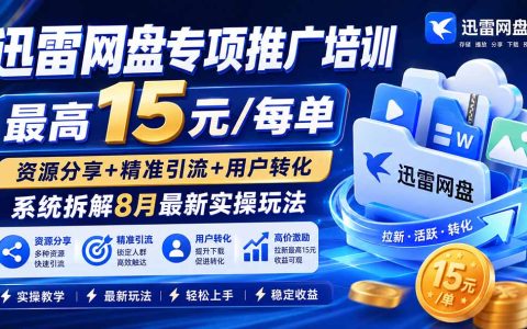 迅雷网盘推广培训：15元每单拉新技巧，资源分享+精准引流转化实操