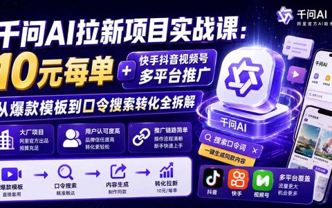 千问AI拉新实战课：快手抖音视频号多平台推广，爆款模板+口令转化拆解