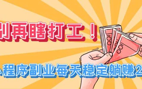 别再瞎打工！微信小程序副业，变现200方法稳定被动收入实操课