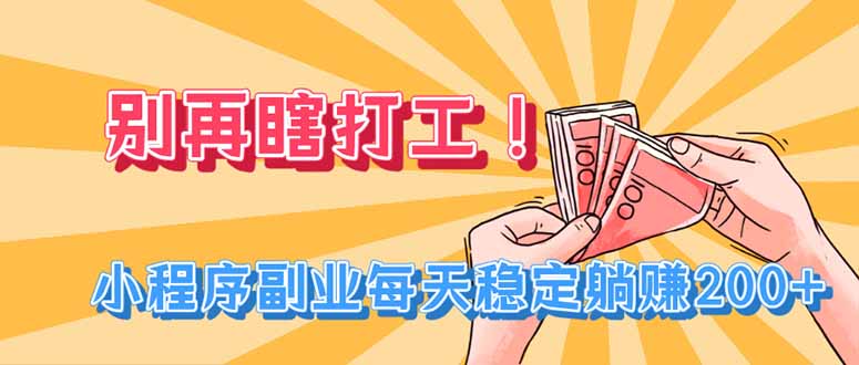 别再瞎打工！微信小程序副业，变现200方法稳定被动收入实操课