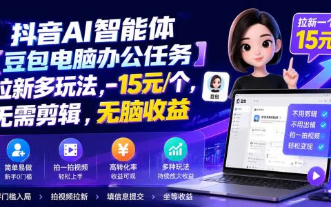 抖音AI豆包电脑版拉新15元一个，无剪辑视频变现新玩法