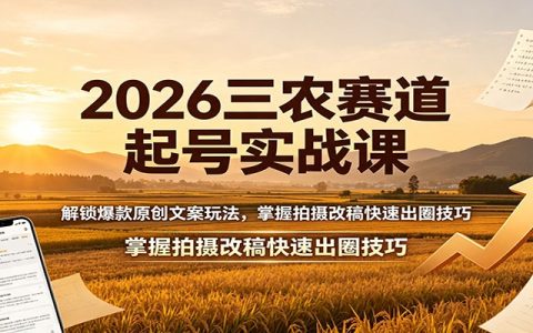 2026三农赛道起号实战：原创文案拍摄改稿技巧，零基础快速涨粉变现