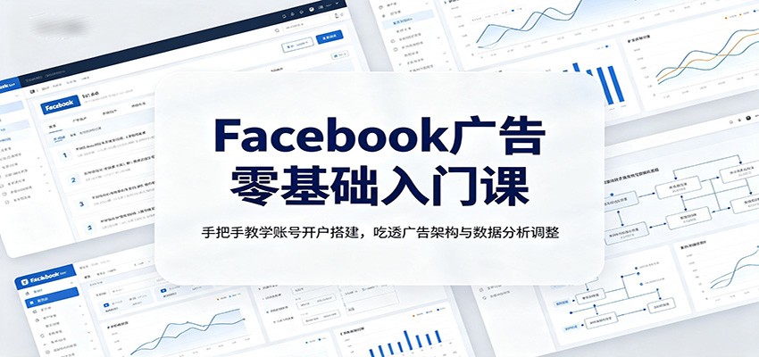 Facebook广告零基础入门:手把手开户搭建,吃透数据指标与优化调整 Facebook广告零基础入门:手把手开户搭建,吃透数据指标与优化调整