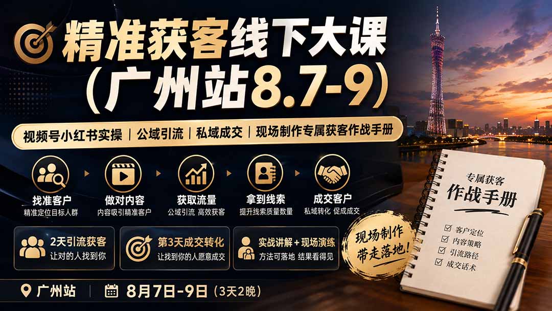 精准获客线下大课广州站｜视频号小红书实操+私域成交获客手册