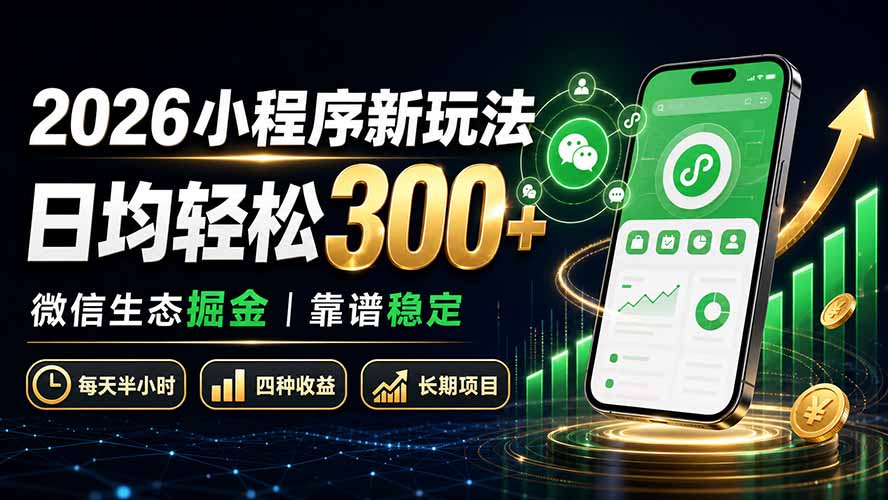 2026微信小程序掘金新玩法:日均300方法稳定收益,新手被动收入实操教程 2026微信小程序掘金新玩法:日均300方法稳定收益,新手被动收入实操教程
