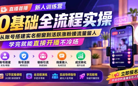 直播首播新人训练营：账号搭建实名橱窗到涨粉留人，0基础学完直接开播不冷场