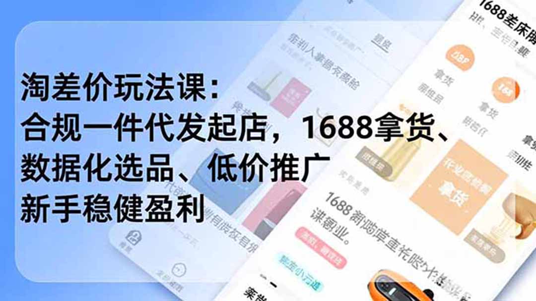 淘差价玩法课：1688一件代发合规起店，数据化选品低价推广，新手稳健盈利