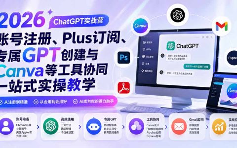 2026 ChatGPT实战营：从账号注册到Plus订阅，专属GPT创建与Canva等工具协同实操教学