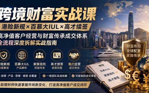 跨境财富实战课：港险新规×百慕大IUL×高才续签，高净值客户成交体系全拆解
