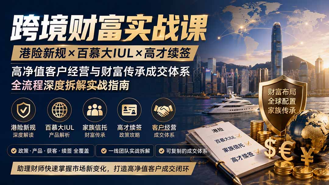 跨境财富实战课：港险新规×百慕大IUL×高才续签，高净值客户成交体系全拆解