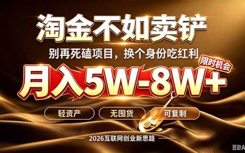 别再傻乎乎埋头跑项目！互联网创钱真正逻辑：做卖铲人，拒绝当韭菜，逆风翻盘变现5-8W+