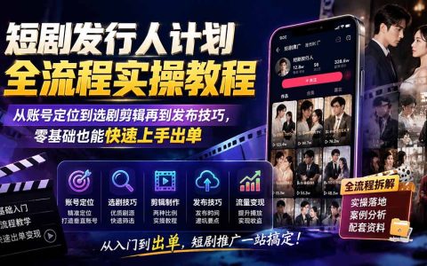 短剧发行人计划全流程实操教程：账号定位选剧剪辑发布技巧，零基础副业快速出单