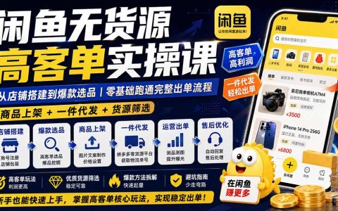闲鱼无货源高客单实操课：店铺搭建+爆款选品+一件代发，零基础跑通出单全流程