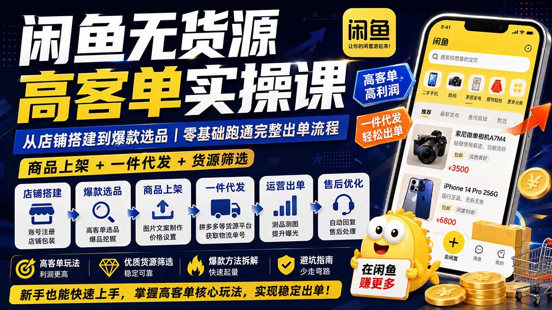 闲鱼无货源高客单实操课：店铺搭建+爆款选品+一件代发，零基础跑通出单全流程